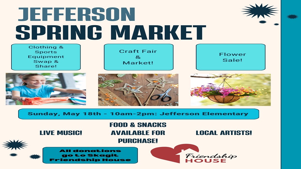 Flyer for Jeffers on Spring Market.  Sunday, May 18th from 10am to 2pm.  There will be clothing & sports equipment to swap or share.  Craft Fair, Market Fair, Flower Sale and live music!!  Food and snacks will be available for purchase.  All donations go to Skagit Friendship House.